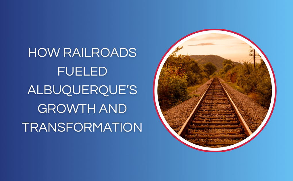 How Railroads Fueled Albuquerque’s Growth and Transformation